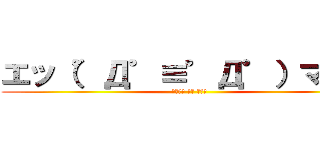 エッ（゜Д゜≡゜Д゜）マヂ？ (キモいよ うん まじで)