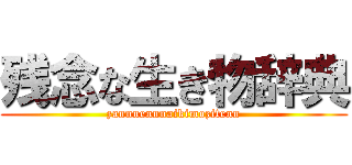 残念な生き物辞典 (zannnennnaikimozitenn)