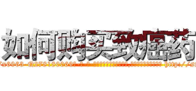 如何购买致癌药 (如何购买致癌药【电-186x2687x6963-Q278180069元-吉-药-业】我们做的是长期生意,靠的是老客户长期支持 http://sngk.net/ZM4FiG
)