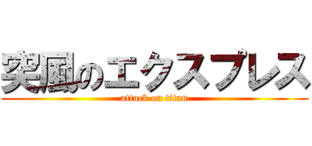 突風のエクスプレス (attack on titan)