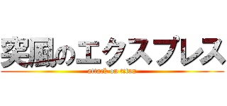 突風のエクスプレス (attack on titan)