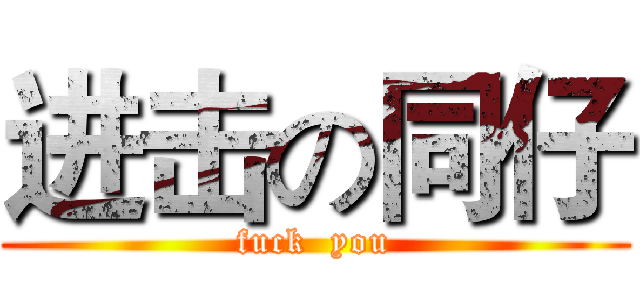 进击の同仔 (fuck  you)