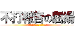 不打報告の屈揚 (attack on titan)