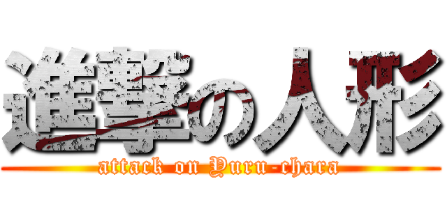 進撃の人形 (attack on Yuru-chara)