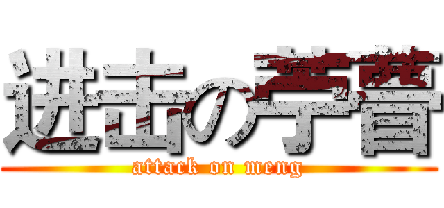 进击の苧瞢 (attack on meng)