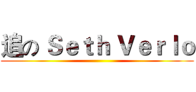 追の Ｓｅｔｈ Ｖｅｒｌｏ ()