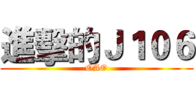 進擊的Ｊ１０６ (OAO)