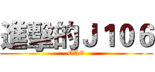 進擊的Ｊ１０６ (OAO)