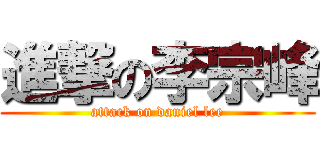 進撃の李宗峰 (attack on daniel lee)