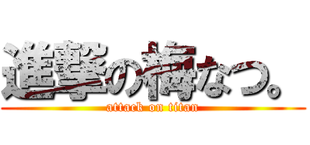 進撃の梅なつ。 (attack on titan)
