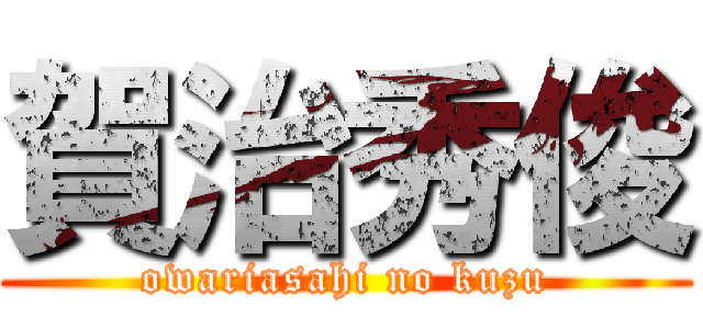 賀治秀俊 (owariasahi no kuzu)