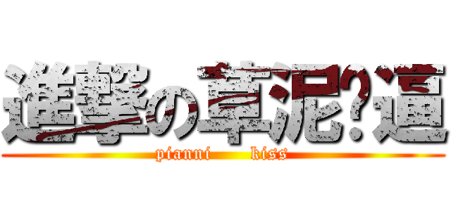 進撃の草泥马逼 (pianni      kiss)