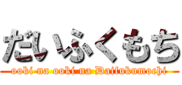 だいふくもち (ooki na ooki na Daifukumochi)