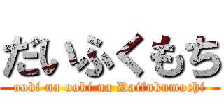 だいふくもち (ooki na ooki na Daifukumochi)