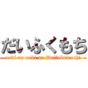 だいふくもち (ooki na ooki na Daifukumochi)