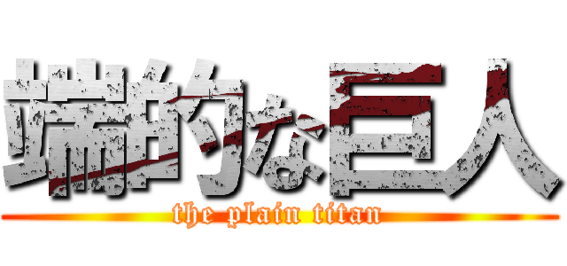 端的な巨人 (the plain titan)