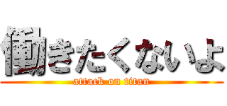 働きたくないよ (attack on titan)