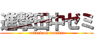 進撃田中ゼミ (attack on tanaka)