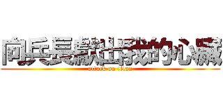 向兵長獻出我的心臟 (attack on titan)