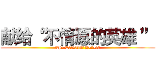 献给“ 不情愿的英雄 ” (The Reluctant Heroes)
