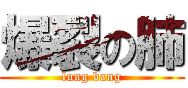 爆裂の肺 (lung bang)
