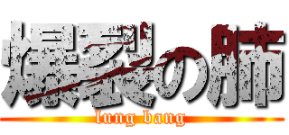 爆裂の肺 (lung bang)