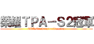 榮耀ＴＰＡ－Ｓ２冠軍 (TPA-S2 championship glory)