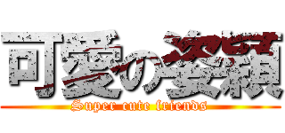 可愛の姿穎 (Super cute friends)