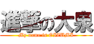 進撃の大泉 (My name is OIZUMI)