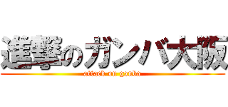 進撃のガンバ大阪 (attack on ganba)