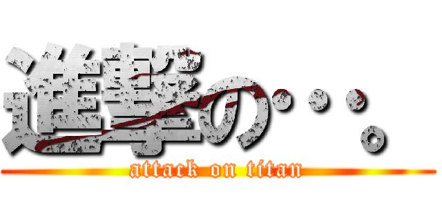 進撃の…。 (attack on titan)