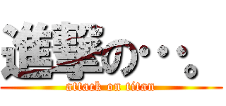 進撃の…。 (attack on titan)
