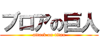 ブロアの巨人 (attack on titan)