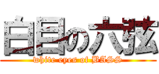 白目の六弦 (white eyes of BASS)