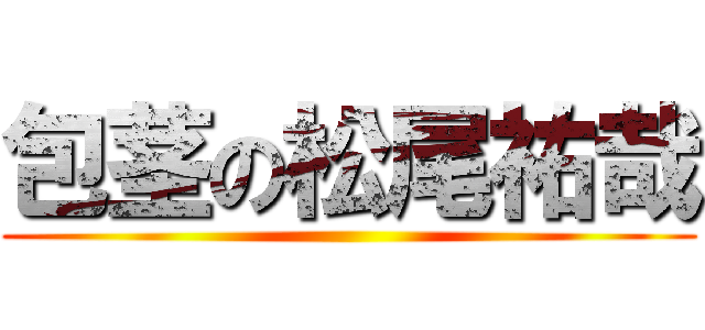 包茎の松尾祐哉 ()