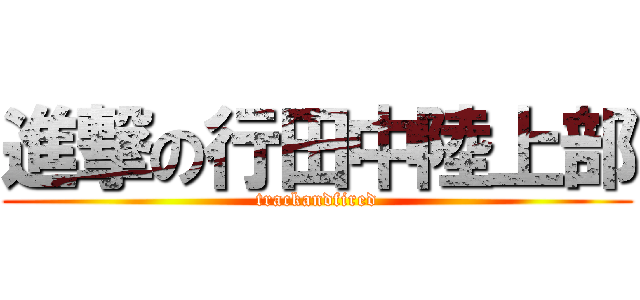 進撃の行田中陸上部 (trackandfired)