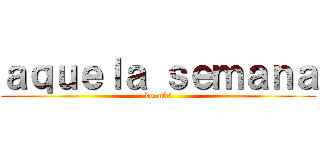ａｑｕｅｌａ ｓｅｍａｎａ (do mês)