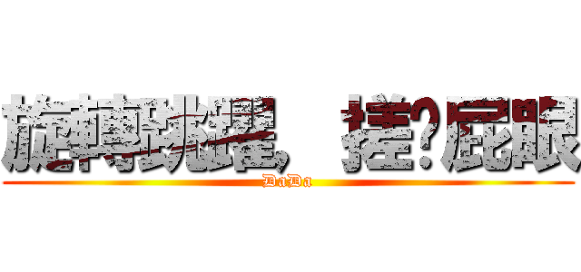 旋轉跳躍，搓你屁眼 (DaDa)