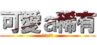 可愛ａ稀有 (可愛a稀有)