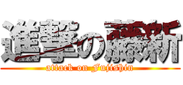 進撃の藤新 (attack on Fujishin)