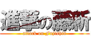 進撃の藤新 (attack on Fujishin)