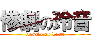 惨劇の玲音 (tragedy on Leon)