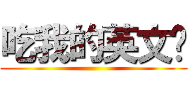 吃我的英文啦 ()
