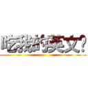 吃我的英文啦 ()