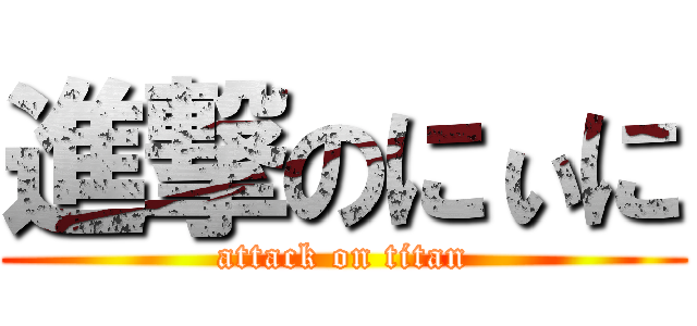 進撃のにぃに (attack on titan)