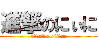 進撃のにぃに (attack on titan)