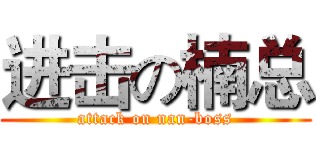 进击の楠总 (attack on nan-boss)