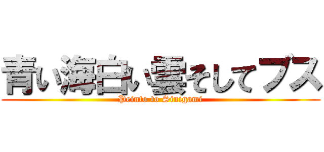 青い海白い雲そしてブス (Peinto to Sinigami)