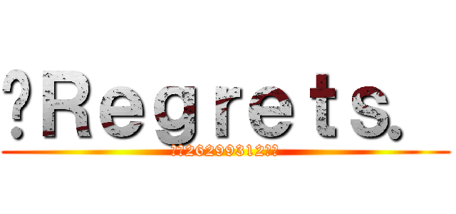♥Ｒｅｇｒｅｔｓ． (★☆26299312☆★)