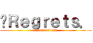 ♥Ｒｅｇｒｅｔｓ． (★☆26299312☆★)